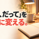 夜の明かりがともる机で手帳に書き込む手元と、「『でも、だって』を行動に変える。」の文字。