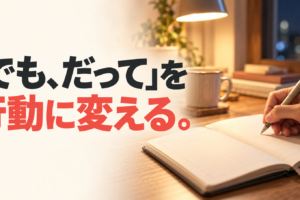 夜の明かりがともる机で手帳に書き込む手元と、「『でも、だって』を行動に変える。」の文字。