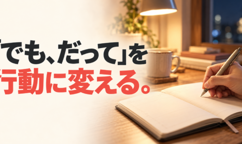 夜の明かりがともる机で手帳に書き込む手元と、「『でも、だって』を行動に変える。」の文字。