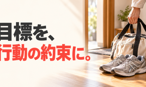 玄関に用意した運動靴とバッグ、バッグを持つ手元に、「目標を、行動の約束に。」の文字。