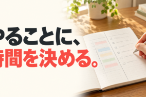 時間割とToDoリストを分けたノートに書き込む手元と、「やることに、時間を決める。」の文字。