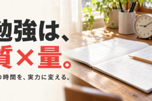 自然光の差す机のノートと時計に、「勉強は、質×量。」「その時間を、実力に変える。」の文字。
